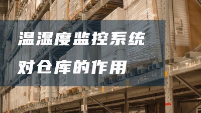 倉(cāng)庫(kù)溫濕度監(jiān)控系統(tǒng)有哪些好處？